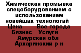 Химическая промывка спецоборудованием с использованием новейших технологий › Цена ­ 7 - Все города Бизнес » Услуги   . Амурская обл.,Архаринский р-н